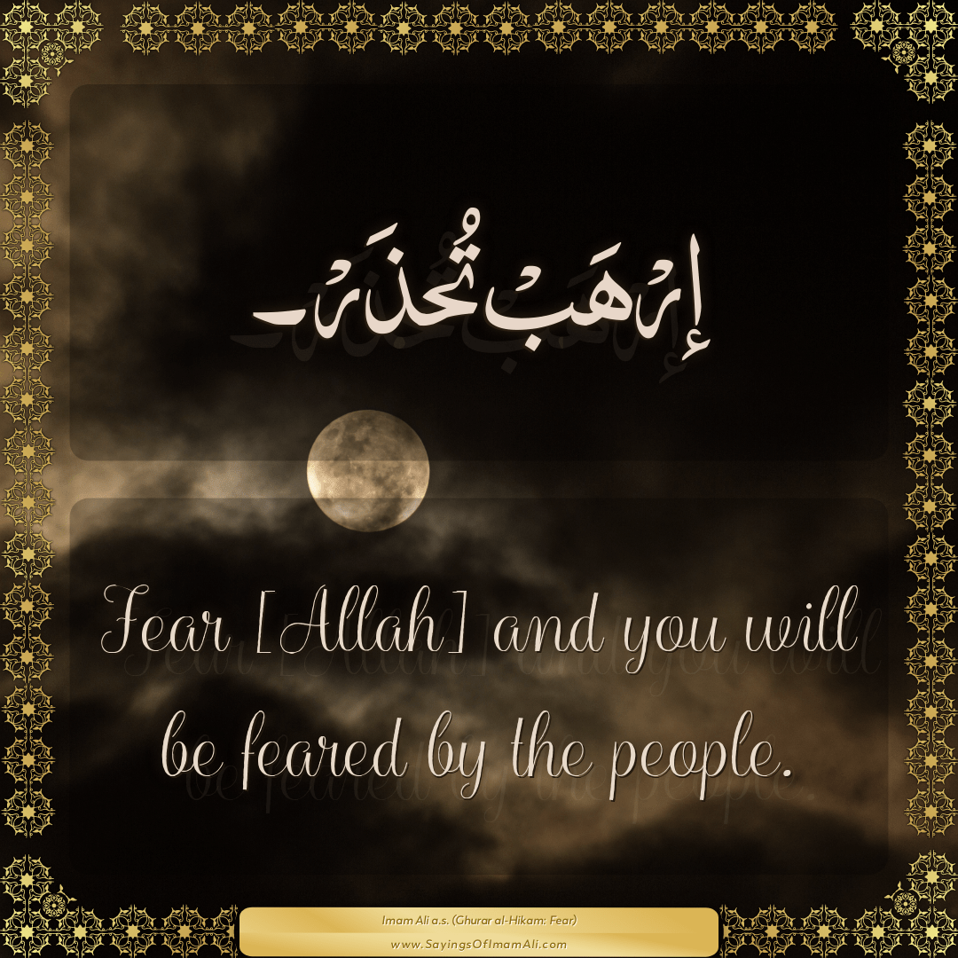 Fear [Allah] and you will be feared by the people.